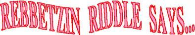 Rebbetin Riddle Says...